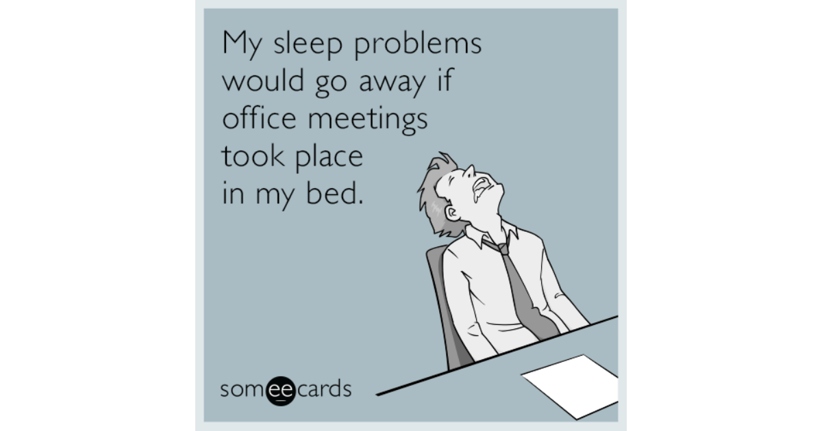 My Sleep Problems Would Go Away If Office Meetings Took Place In My Bed Workplace Ecard