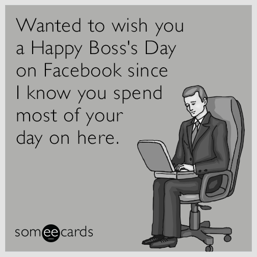 Wanted to wish you a Happy Boss's Day on Facebook since I know you