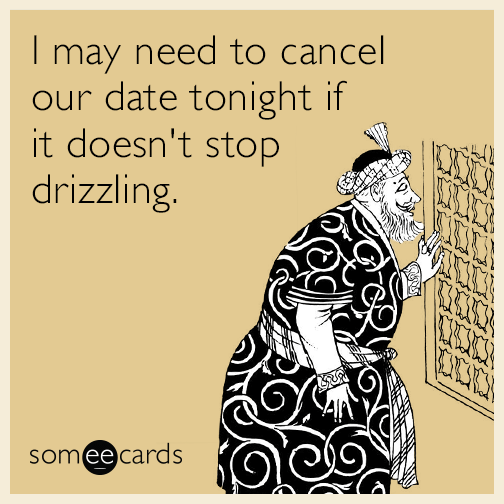 I may need to cancel our date tonight if it doesn't stop drizzling