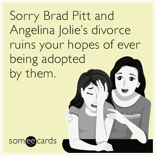 Sorry Brad Pitt and Angelina Jolie’s divorce ruins your hopes of ever being adopted by them.