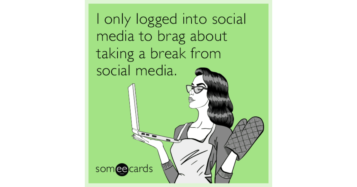I only logged into social media to brag about taking a break from ...
