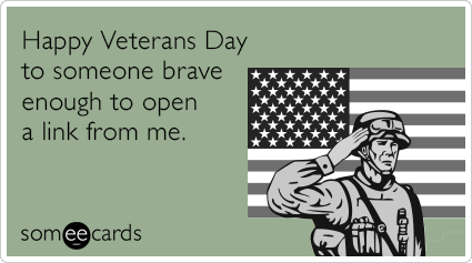 Happy Veterans Day to someone brave enough to open a link from me. | Veterans  Day Ecard