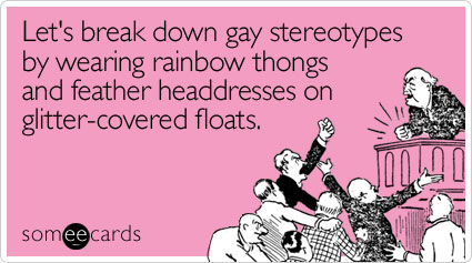 Let's break down gay stereotypes by wearing rainbow thongs and feather headdresses on glitter-covered floats