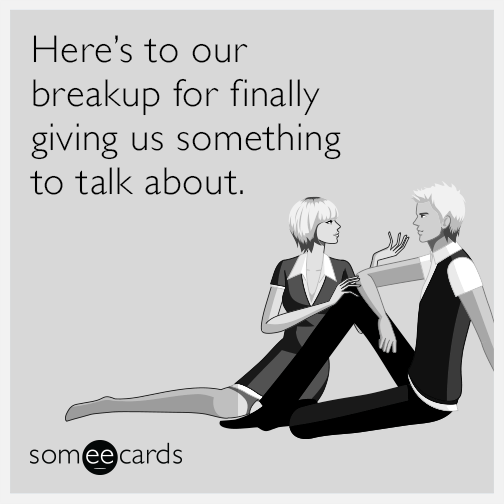 Here’s to our breakup for finally giving us something to talk about.
