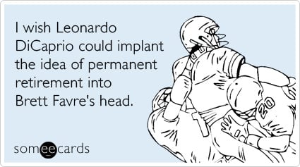 I wish Leonardo DiCaprio could implant the idea of permanent retirement into Brett Favre's head