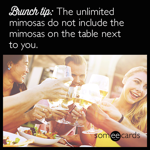 Brunch tip: The unlimited mimosas do not include the mimosas on the table next to you.