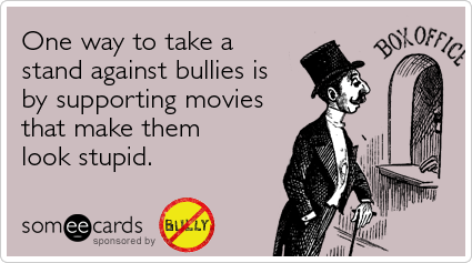 One way to take a stand against bullies is by supporting movies that makes them look stupid