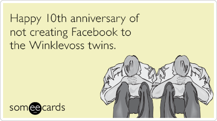 Happy 10th anniversary of not creating Facebook to the Winklevoss twins.