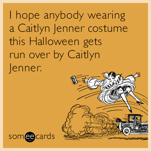 I hope anybody wearing a Caitlyn Jenner costume this Halloween gets run over by Caitlyn Jenner.
