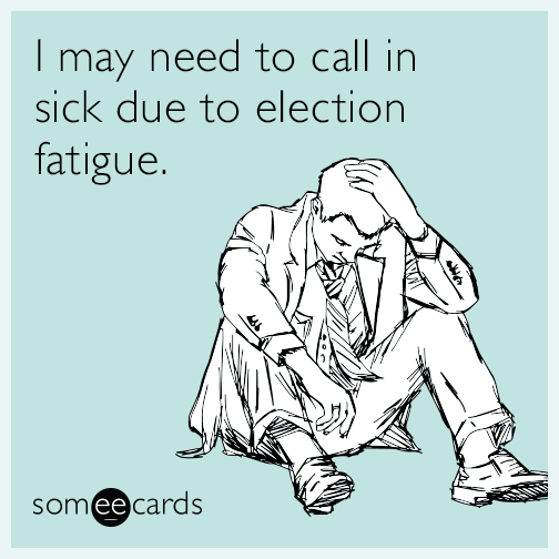 I may need to call in sick due to election fatigue