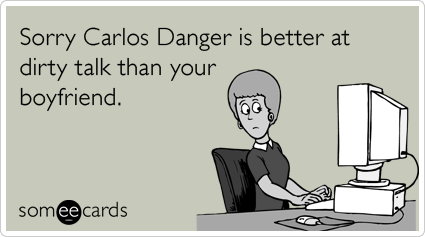 Sorry Carlos Danger is better at dirty talk than your boyfriend.