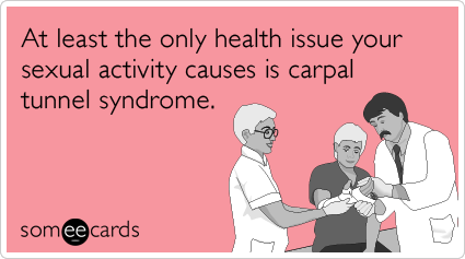 At least the only health issue your sexual activity causes is carpal tunnel syndrome.
