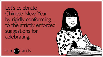 Let's celebrate Chinese New Year by rigidly conforming to the strictly enforced suggestions for celebrating