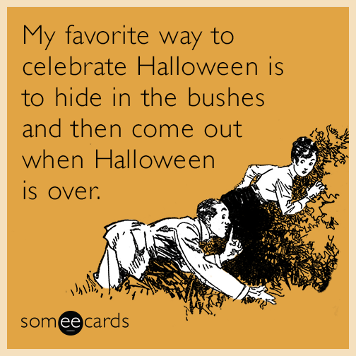 My favorite way to celebrate Halloween is to hide in the bushes and then come out when Halloween is over.