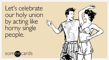 Let's celebrate our holy union by acting like horny single people