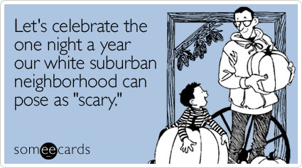 Let's celebrate the one night a year our white suburban neighborhood can pose as "scary"