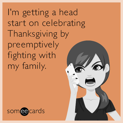 I'm getting a head start on celebrating Thanksgiving by preemptively fighting with my family.