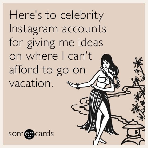 Here's to celebrity Instagram accounts for giving me ideas on where I can't afford to go on vacation.