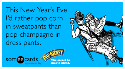 This New Year's Eve I'd rather pop corn in sweatpants instead of pop champagne in dress pants.