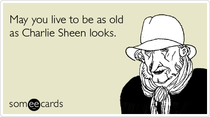 May you live to be as old as Charlie Sheen looks