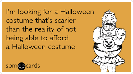 I'm looking for a Halloween costume that's scarier than the reality of not being able to afford a Halloween costume