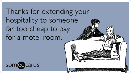 Thanks for extending your hospitality to someone far too cheap to pay for a motel room.
