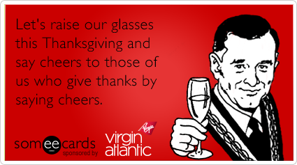 Let's raise our glasses this Thanksgiving and say cheers to those of us who give thanks by saying cheers