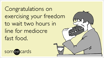 Congratulations on exercising your freedom to wait two hours in line for mediocre fast food.