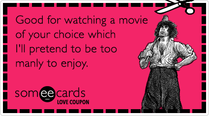 Love Coupon: Good for watching a movie of your choice which I'll pretend to be too manly to enjoy.