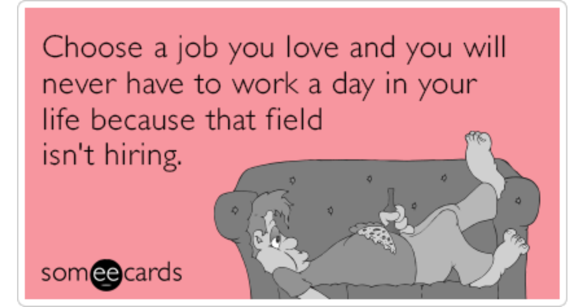 Choose a job you Love, and you will never have to work a Day in your Life. Choose a job you Love. Find a job that you Love and you will never work. Quotes about job.