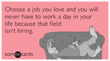 Choose a job you love and you will never have to work a day in your life because that field isn't hiring.
