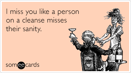 I miss you like a person on a cleanse misses their sanity.