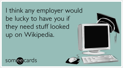 I think any employer would be lucky to have you if they need stuff looked up on Wikipedia.