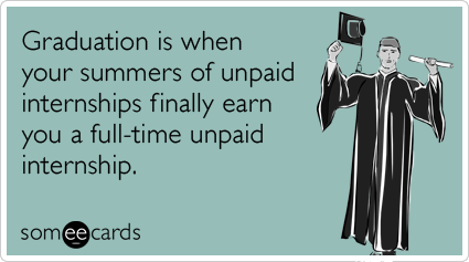 Graduation is when your summers of unpaid internships finally earn you a full-time unpaid internship.