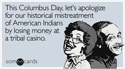 This Columbus Day, let's apologize for our historical mistreatment of American Indians by losing money at a tribal casino