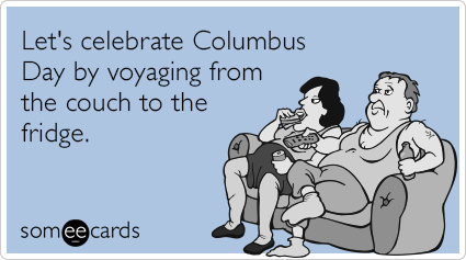 Let's celebrate Columbus Day by voyaging from the couch to the fridge.
