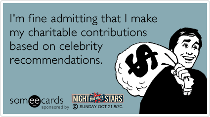 I'm fine admitting that I make my charitable contributions based on celebrity recommendations.