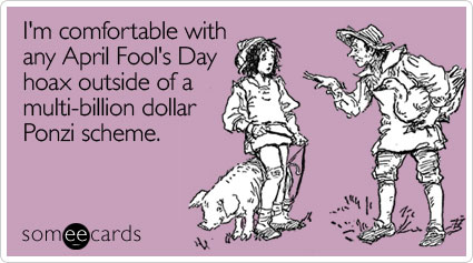 I'm comfortable with any April Fool's Day hoax outside of a multi-billion dollar Ponzi scheme