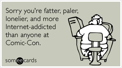 Sorry you're fatter, paler, lonelier, and more Internet-addicted than anyone at Comic-Con.