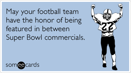 May your football team have the honor of being featured in between Super Bowl commercials