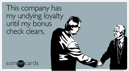 This company has my undying loyalty until my bonus check clears