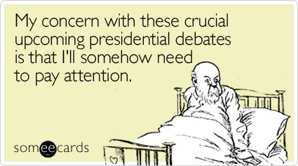My concern with these crucial upcoming presidential debates is that I'll somehow need to pay attention