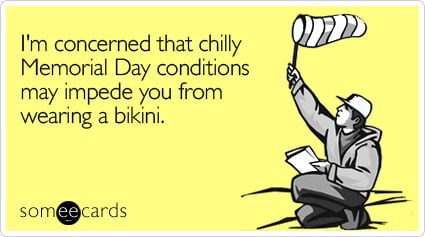 I'm concerned that chilly Memorial Day conditions may impede you from wearing a bikini