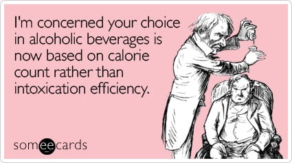 I'm concerned your choice in alcoholic beverages is now based on calorie count rather than intoxication efficiency