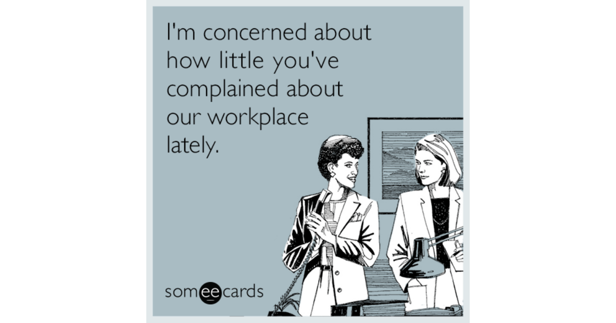 Im Concerned About How Little Youve Complained About Our Workplace Lately Workplace Ecard 3407