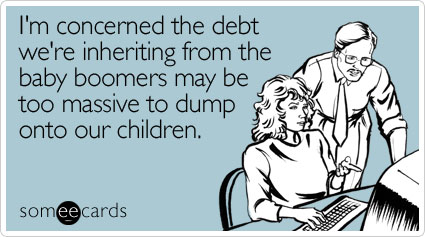 I'm concerned the debt we're inheriting from the baby boomers may be too massive to dump onto our children