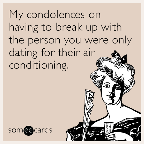 My condolences on having to break up with the person you were only dating for their air conditioning.
