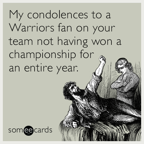 My condolences to a Warriors fan on your team not having won a championship for an entire year.