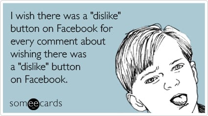I wish there was a "dislike" button on Facebook for every comment about wishing there was a "dislike" button on Facebook