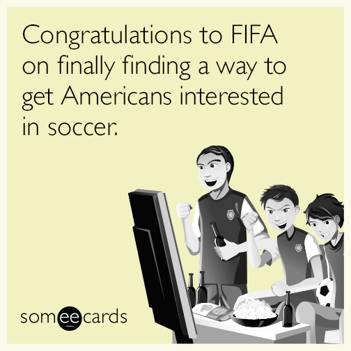 Congratulations to FIFA on finally finding a way to get Americans interested in soccer.